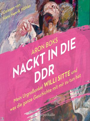 cover image of Nackt in die DDR – Mein Urgroßonkel Willi Sitte und was die ganze Geschichte mit mir zu tun hat (ungekürzt)